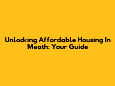 Unlocking Affordable Housing In Meath: Your Guide