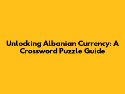 Unlocking Albanian Currency: A Crossword Puzzle Guide
