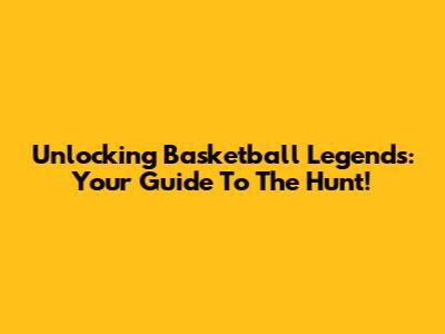 Unlocking Basketball Legends: Your Guide To The Hunt!