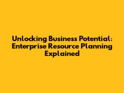 Unlocking Business Potential: Enterprise Resource Planning Explained