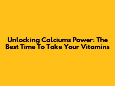 Unlocking Calcium's Power: The Best Time To Take Your Vitamins