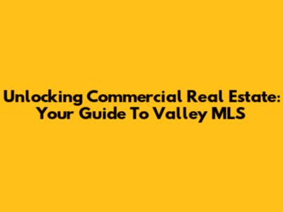 Unlocking Commercial Real Estate: Your Guide To Valley MLS