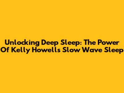 Unlocking Deep Sleep: The Power Of Kelly Howell's Slow Wave Sleep
