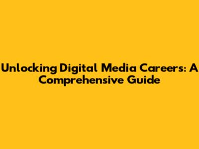 Unlocking Digital Media Careers: A Comprehensive Guide