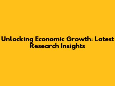Unlocking Economic Growth: Latest Research Insights