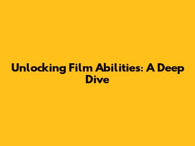 Unlocking Film Abilities: A Deep Dive