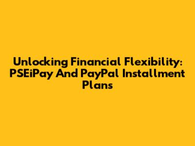 Unlocking Financial Flexibility: PSEiPay And PayPal Installment Plans