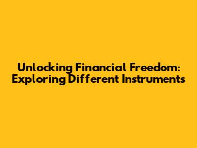 Unlocking Financial Freedom: Exploring Different Instruments