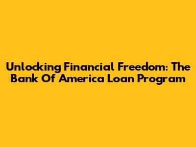 Unlocking Financial Freedom: The Bank Of America Loan Program