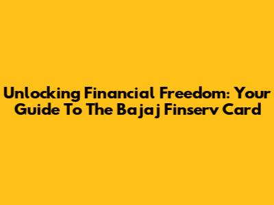 Unlocking Financial Freedom: Your Guide To The Bajaj Finserv Card