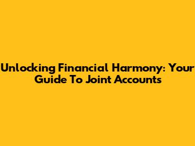 Unlocking Financial Harmony: Your Guide To Joint Accounts