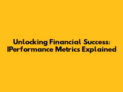 Unlocking Financial Success: IPerformance Metrics Explained