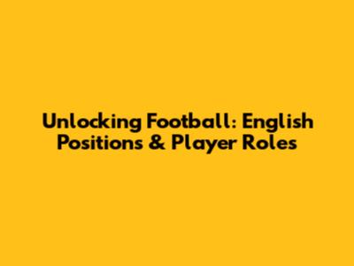 Unlocking Football: English Positions & Player Roles