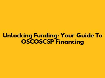 Unlocking Funding: Your Guide To OSCOSCSP Financing