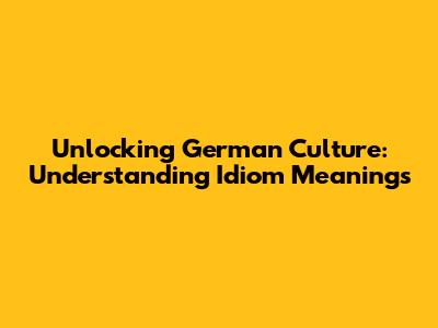 Unlocking German Culture: Understanding Idiom Meanings