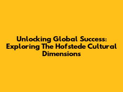 Unlocking Global Success: Exploring The Hofstede Cultural Dimensions