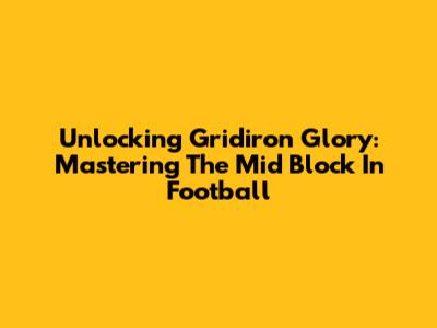 Unlocking Gridiron Glory: Mastering The Mid Block In Football