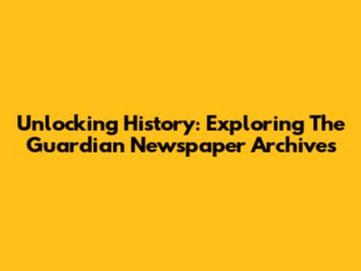 Unlocking History: Exploring The Guardian Newspaper Archives