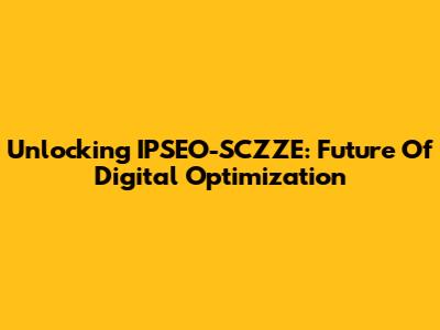 Unlocking IPSEO-SCZZE: Future Of Digital Optimization