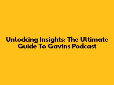 Unlocking Insights: The Ultimate Guide To Gavin's Podcast