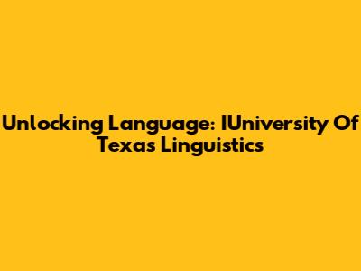 Unlocking Language: IUniversity Of Texas Linguistics