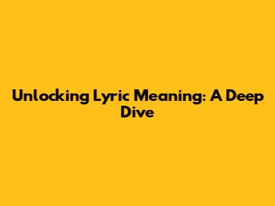 Unlocking Lyric Meaning: A Deep Dive
