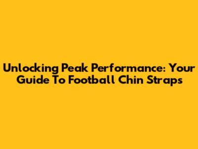 Unlocking Peak Performance: Your Guide To Football Chin Straps