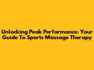 Unlocking Peak Performance: Your Guide To Sports Massage Therapy