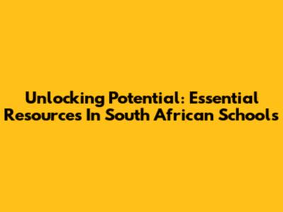 Unlocking Potential: Essential Resources In South African Schools