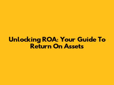 Unlocking ROA: Your Guide To Return On Assets