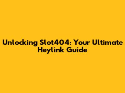 Unlocking Slot404: Your Ultimate Heylink Guide