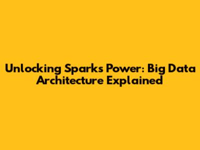 Unlocking Spark's Power: Big Data Architecture Explained