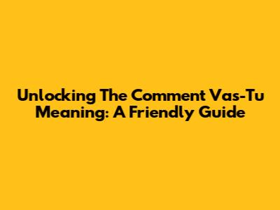 Unlocking The 'Comment Vas-Tu' Meaning: A Friendly Guide