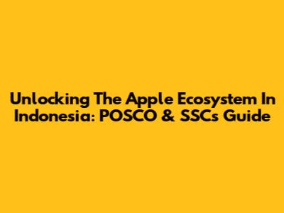 Unlocking The Apple Ecosystem In Indonesia: POSCO & SSC's Guide