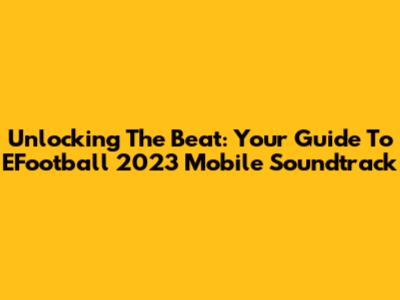 Unlocking The Beat: Your Guide To EFootball 2023 Mobile Soundtrack