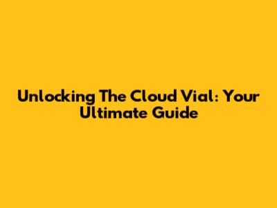 Unlocking The Cloud Vial: Your Ultimate Guide