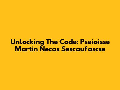 Unlocking The Code: Pseioisse Martin Necas Sescaufascse
