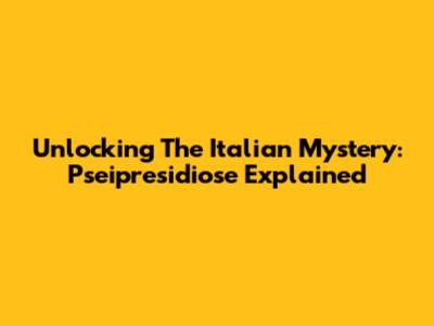 Unlocking The Italian Mystery: Pseipresidiose Explained