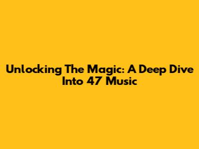 Unlocking The Magic: A Deep Dive Into 47 Music