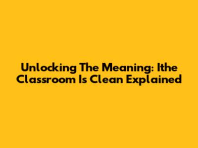 Unlocking The Meaning: 'Ithe Classroom Is Clean' Explained