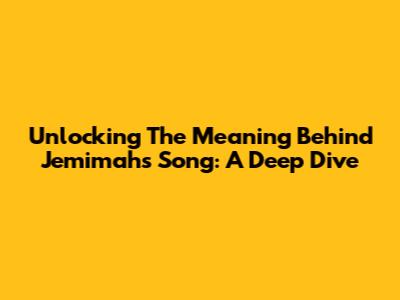 Unlocking The Meaning Behind Jemimah's Song: A Deep Dive