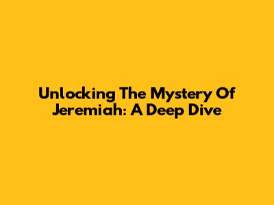 Unlocking The Mystery Of Jeremiah: A Deep Dive