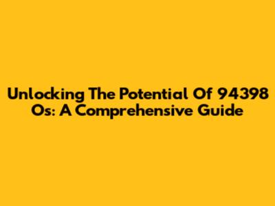 Unlocking The Potential Of 94398 Os: A Comprehensive Guide