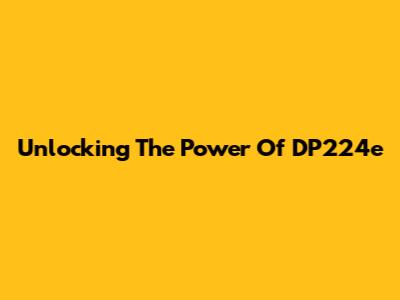 Unlocking The Power Of DP224e