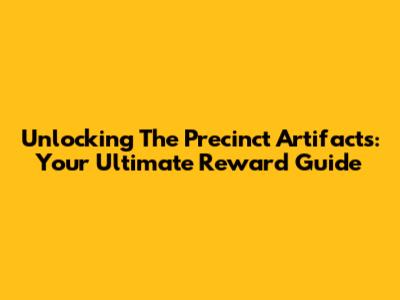 Unlocking The Precinct Artifacts: Your Ultimate Reward Guide