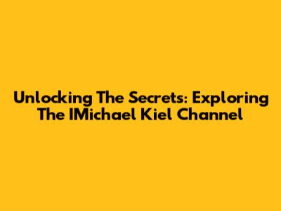 Unlocking The Secrets: Exploring The IMichael Kiel Channel