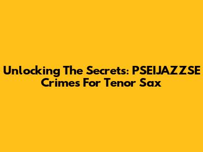Unlocking The Secrets: PSEIJAZZSE Crimes For Tenor Sax