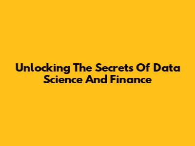 Unlocking The Secrets Of Data Science And Finance