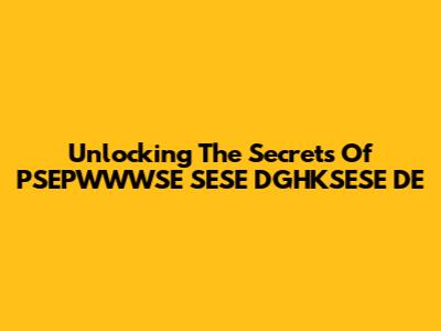 Unlocking The Secrets Of PSEPWWWSE SESE DGHKSESE DE