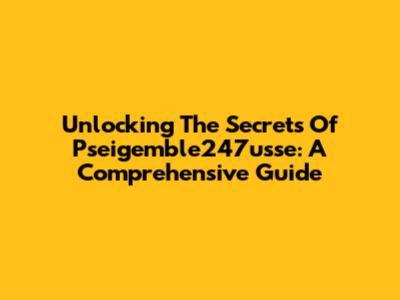 Unlocking The Secrets Of Pseigemble247usse: A Comprehensive Guide